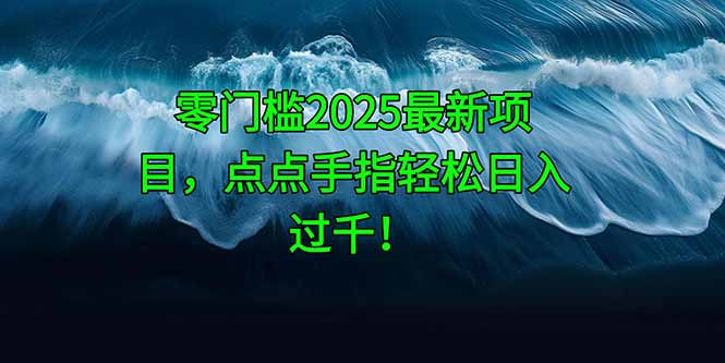 （14744期）零门槛2025最新项目，点点手指轻松日入过千！-一起发