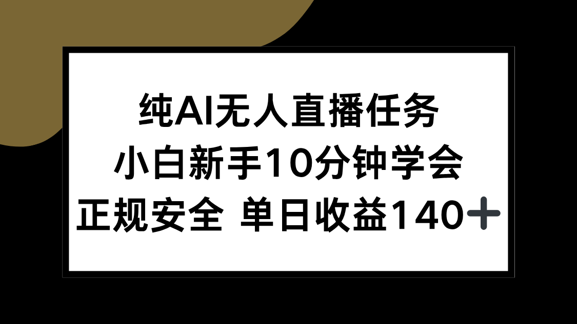 （15334期）纯AI无人直播任务，小白新手10分钟学会 ，正规安全 单日收益140+-一起发