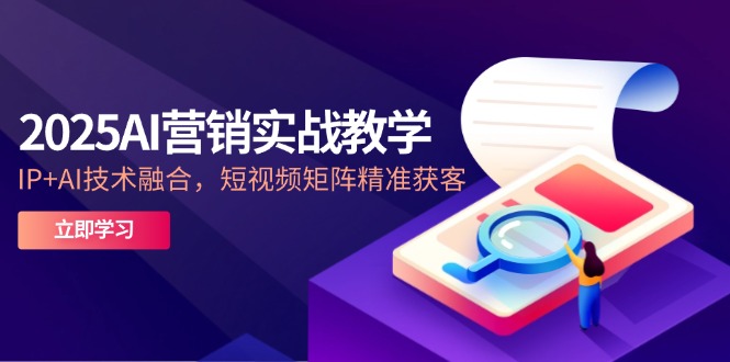 （14812期）2025AI营销实战教学-5月，IP+AI技术融合，短视频矩阵精准获客-一起发