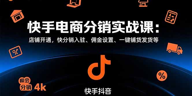 （15523期）快手电商分销实战课：店铺开通，快分销入驻、佣金设置、一键铺货发货等-一起发
