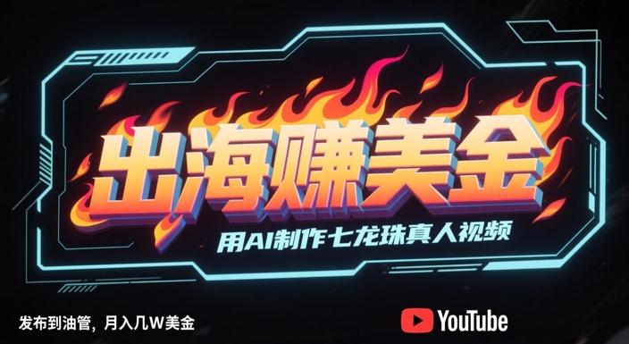 出海挣美金，用AI制作七龙珠真人视频，发布到油管，条条爆火，月入几W美刀-一起发