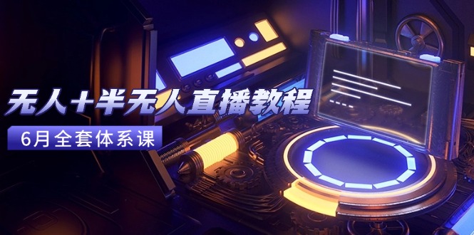 （15015期）无人+半无人直播教程：AI工具+场景搭建，0到1掌握核心技术(6月更新)-一起发