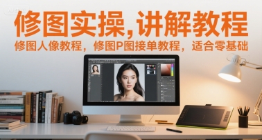 修图实操讲解教程,修图人像教程,修图P图接单教程,适合零基础-一起发