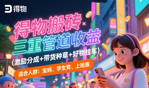 得物搬砖三重管道收益(激励分成+带货种草+好物挂车),低门槛,高回报-一起发
