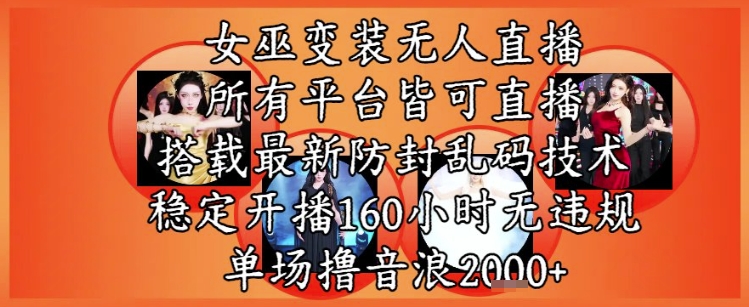 女巫变装直播最新玩法,所有直播平台皆可操作,稳定开播160小时无违规,单场撸音浪2k+-一起发