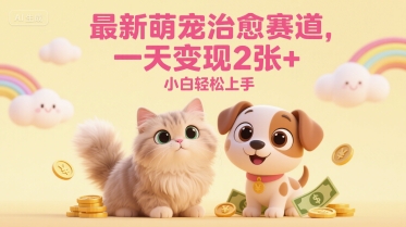 最新萌宠治愈赛道，一天变现2张+，小白轻松上手-一起发