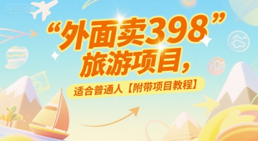 外面卖398的旅游项目，适合普通人【附带项目教程】-一起发
