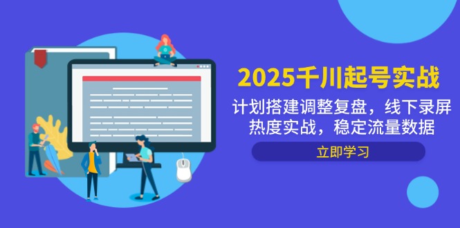(14708期)2025千川起号实战,计划搭建调整复盘,线下录屏热度实战,稳定流量数据-一起发