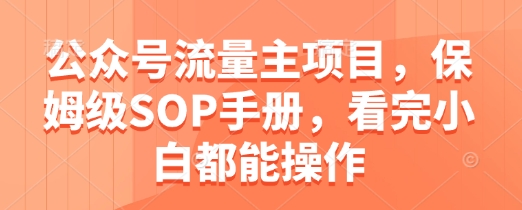 公众号流量主项目,保姆级SOP手册,看完小白都能操作-一起发