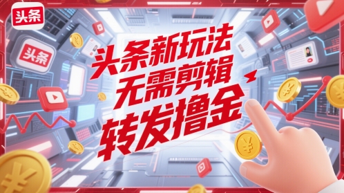 头条新玩法，无需剪辑，转发撸金-一起发