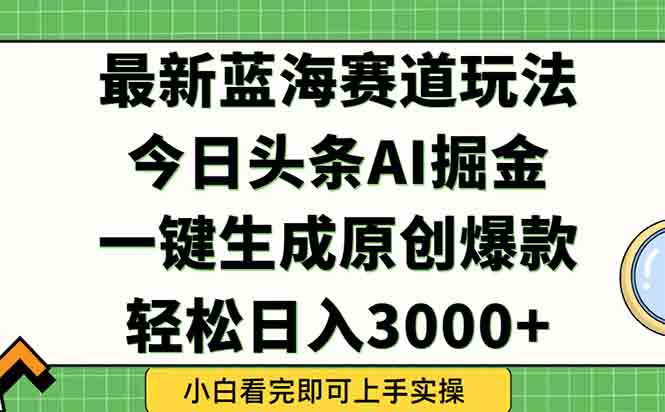 (15072期)今日头条2025年最新蓝海玩法,一键生成爆款,轻松实现矩阵日入3000+-一起发