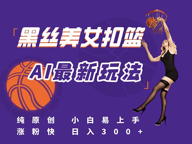 (15062期)最新AI生成美女扣篮视频,纯原创,小白轻松上手掌握流量秘籍,日入300+-一起发