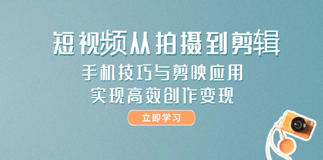 （14867期）短视频从拍摄到剪辑，手机技巧与剪映应用，实现高效创作变现-一起发