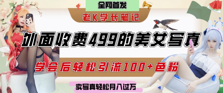 外面收费499的美女写真制作技术，学会后轻松引流S粉变现，日引100+S粉，轻松月入过W-一起发