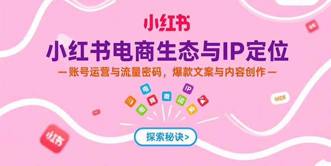 (15350期)小红书电商生态与IP定位,账号运营与流量密码,爆款文案与内容创作-一起发