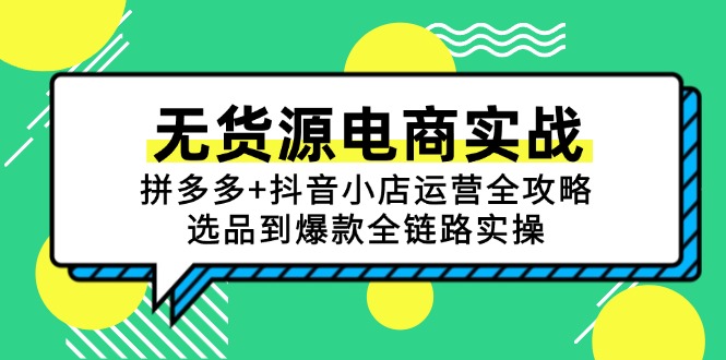 （15006期）无货源电商实战：拼多多+抖音小店运营全攻略，选品到爆款全链路实操-一起发