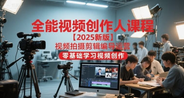 全能视频创作人课程【2025新版】视频拍摄剪辑编导运营，零基础学习视频创作-一起发