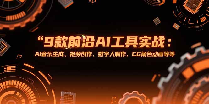 （15431期）9款前沿AI工具实战课：AI音乐生成、视频创作、数字人制作、CG角色动画等等-一起发
