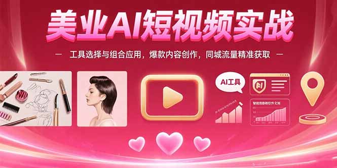 （15535期）美业AI短视频实战：工具选择与组合应用，爆款内容创作，同城流量精准获取-一起发