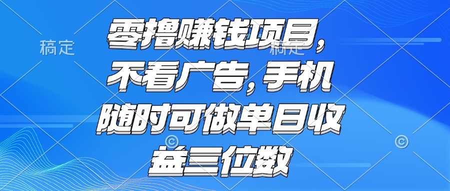 （15016期）零撸赚钱项目 不看广告 手机随时可做 单日收益三位数-一起发
