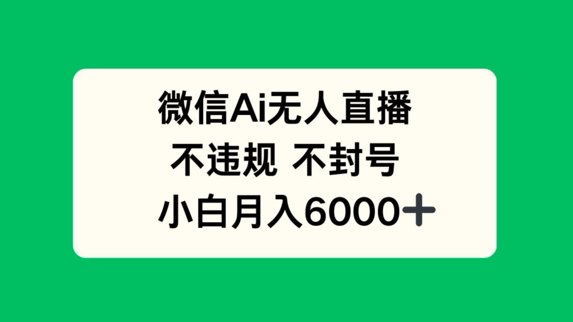 （14733期）微信AI无人直播，不违规 不封号 ，小白月入6000+-一起发