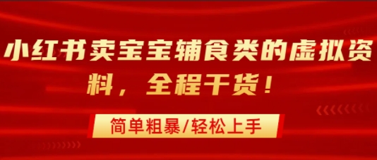 小红书卖宝宝辅食类的虚拟资料，从引流到私域变现，全程干货，简单粗暴，轻松上手-一起发
