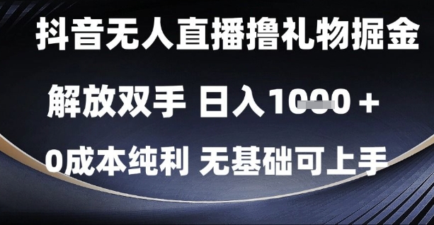 抖音无人直播撸礼物掘金，解放双手，日入1k，0成本纯利，无基础可上手【揭秘】-一起发