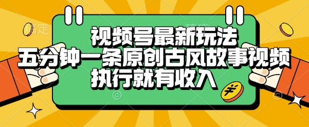 视频号最新玩法，五分钟一条原创古风故事类视频执行就有收入【揭秘】-一起发