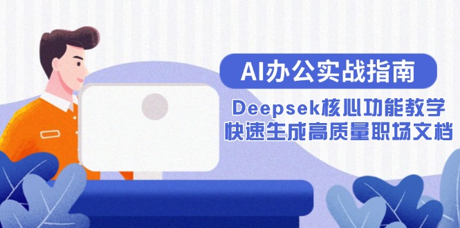 （15018期）AI办公实战指南：Deepsek核心功能教学，快速生成高质量职场文档-一起发
