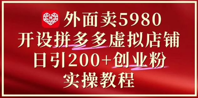 外面卖5980开设拼多多虚拟店铺：单日引流200+创业付费粉实战教程-一起发