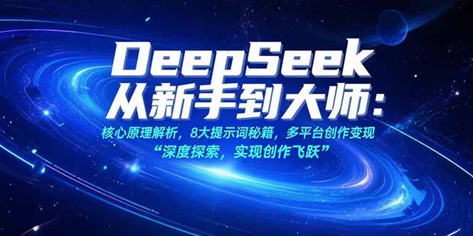 （15484期）DeepSeek从新手到大师：核心原理解析，8大提示词秘籍，多平台创作变现-一起发