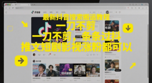 最新抖音搜索搬运教程,一刀不剪,条条过抖,推文短剧影视涨粉都可以-一起发