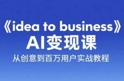 《idea to business》AI变成变现课,从创意到百万用户实战教程-一起发