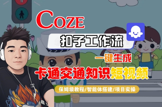 COZE扣子工作流一键生成卡通交通知识短视频,保姆级教程-智能体搭建-项目实操-一起发