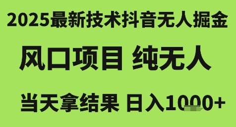2025最新技术抖音无人掘金,风口项目,纯无人,当天拿结果日入1k+【揭秘】-一起发