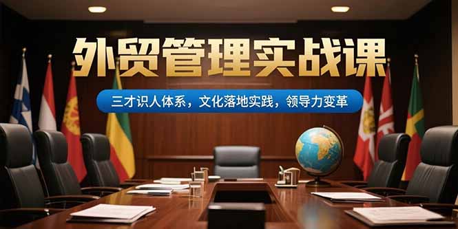 （15380期）外贸管理实战课，三才识人体系，文化落地实践，领导力变革-一起发