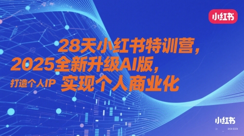 28天小红书特训营,2025全新升级AI版,打造个人IP,实现个人商业化-一起发