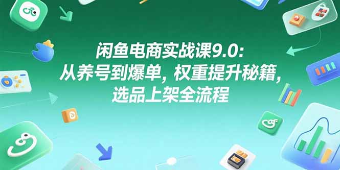 （15325期）闲鱼电商实战课9.0：从养号到爆单，权重提升秘籍，选品上架全流程-一起发