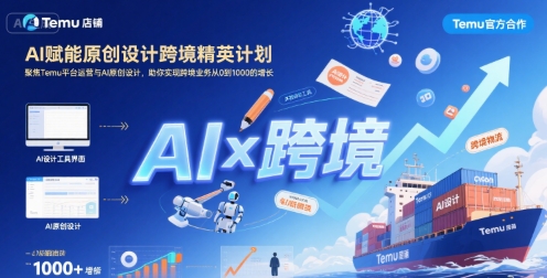 AI赋能原创设计跨境精英计划,聚焦Temu台运营与AI原创设计,助你实现跨境业务从0到1000的增长-一起发