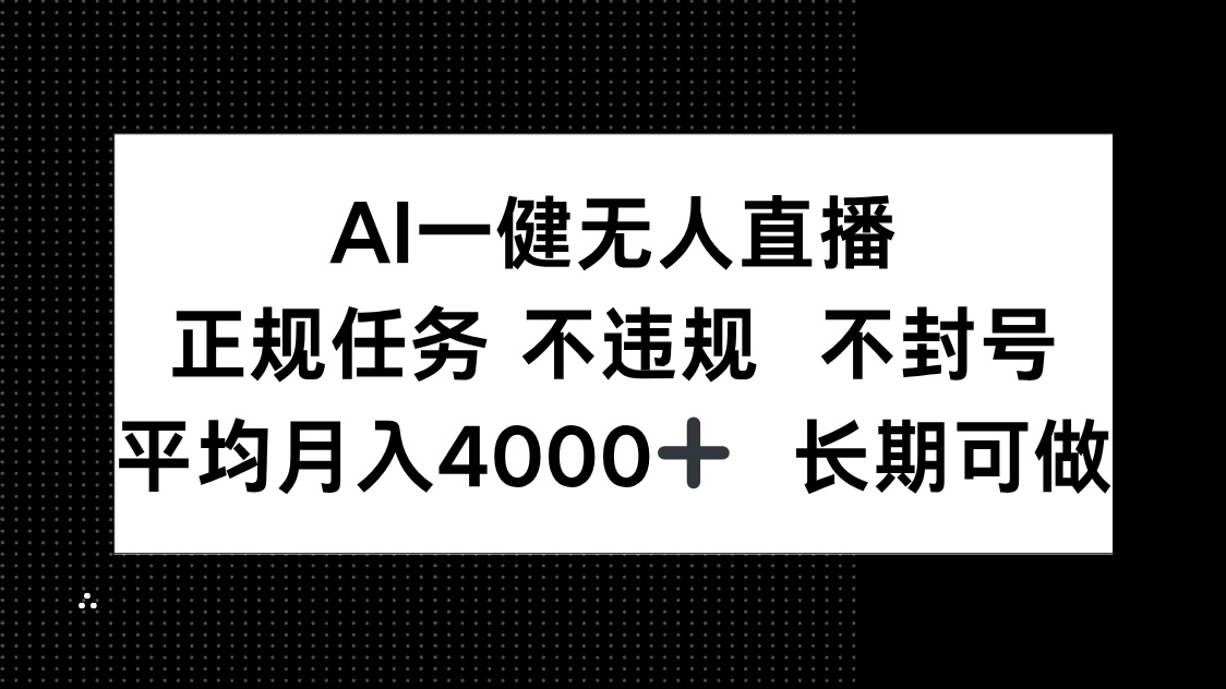 （14780期）AI一键无人直播，正规任务 不违规 不封号，平均月入4000+ 长期可做-一起发