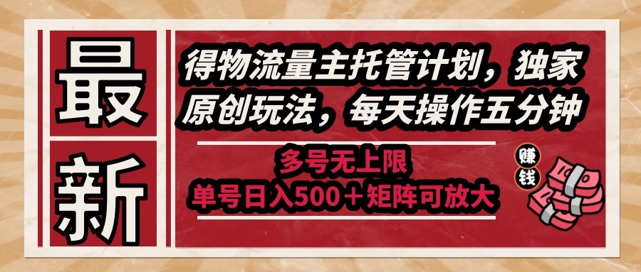 （14954期）最新得物流量主托管计划，独家原创玩法，每天操作五分钟，多号无上限 …-一起发
