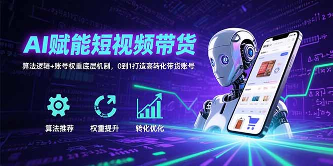 (15563期)AI赋能短视频带货:算法逻辑+账号权重底层机制,0到1打造高转化带货账号-一起发