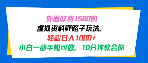 外面收费1580的虚拟资料野路子玩法，轻松日入1k+，小白一部手机可做，10分钟教会你-一起发