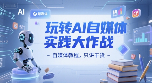 玩转AI自媒体实践大作战-自媒体教程,只讲干货-一起发