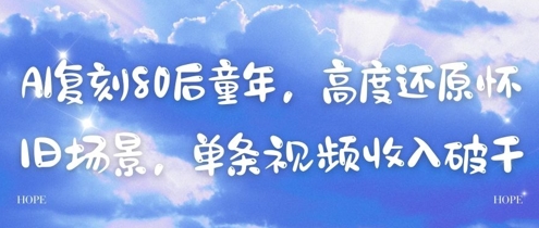 AI复刻80后童年，高度还原怀旧场景，单条视频收入几张-一起发