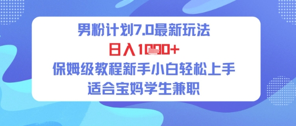 男粉计划7.0最新玩法，日入多张，保姆级教程新手小白轻松上手，适合宝妈学生兼职-一起发