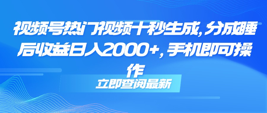 （14947期）视频号热门视频十秒生成，分成睡后收益日入2000+，手机即可操作-一起发