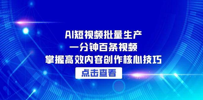（15025期）AI短视频批量生产：一分钟百条视频，掌握高效内容创作核心技巧-一起发