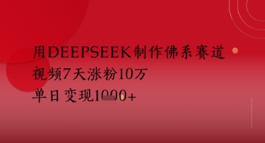 用Deepseek制作佛系赛道，视频7天涨粉10W，单日变现多张-一起发