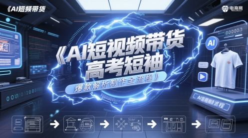 AI短视频带货高考短袖爆款解析制作全流程-一起发
